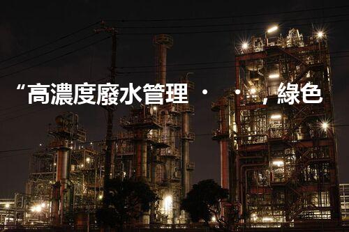 “高濃度廢水管理，綠色環(huán)保新篇章”